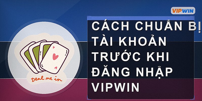 Cách chuẩn bị tài khoản trước khi đăng nhập vipwin