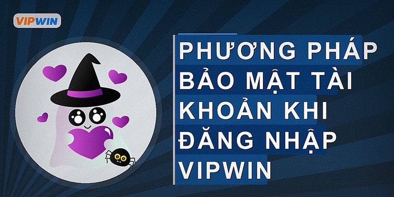 Phương pháp bảo mật tài khoản khi đăng nhập vipwin