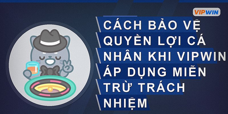 Cách bảo vệ quyền lợi cá nhân khi vipwin áp dụng miễn trừ trách nhiệm