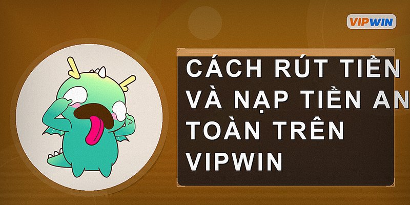Cách rút tiền và nạp tiền an toàn trên Vipwin