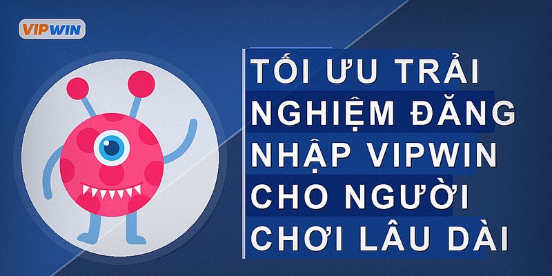 Tối ưu trải nghiệm đăng nhập vipwin cho người chơi lâu dài