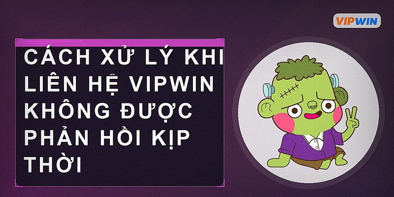 Cách xử lý khi liên hệ Vipwin không được phản hồi kịp thời